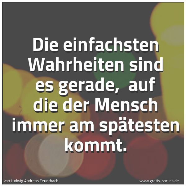 Spruchbild mit dem Text 'Die einfachsten Wahrheiten sind es gerade, 
auf die der Mensch immer am spätesten kommt.'