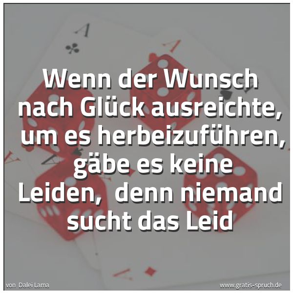 Spruchbild mit dem Text 'Wenn der Wunsch nach Glück ausreichte, 
um es herbeizuführen, 
gäbe es keine Leiden, 
denn niemand sucht das Leid'