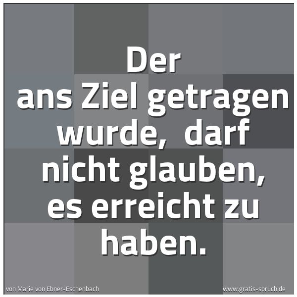 Spruchbild mit dem Text 'Der ans Ziel getragen wurde, 
darf nicht glauben, es erreicht zu haben.'