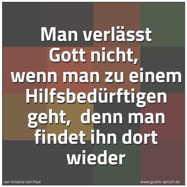 Spruchbild mit dem Text 'Man verlässt Gott nicht, 
wenn man zu einem Hilfsbedürftigen geht, 
denn man findet ihn dort wieder'
