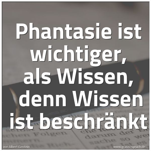 Spruchbild mit dem Text 'Phantasie ist wichtiger, als Wissen, 
denn Wissen ist beschränkt '