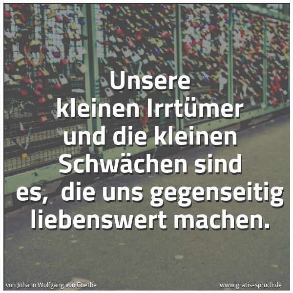 Spruchbild mit dem Text 'Unsere kleinen Irrtümer und die kleinen Schwächen sind es, 
die uns gegenseitig liebenswert machen. '