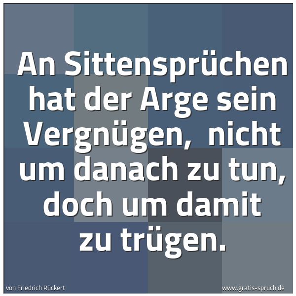 Spruchbild mit dem Text 'An Sittensprüchen hat der Arge sein Vergnügen, 
nicht um danach zu tun, doch um damit zu trügen. '