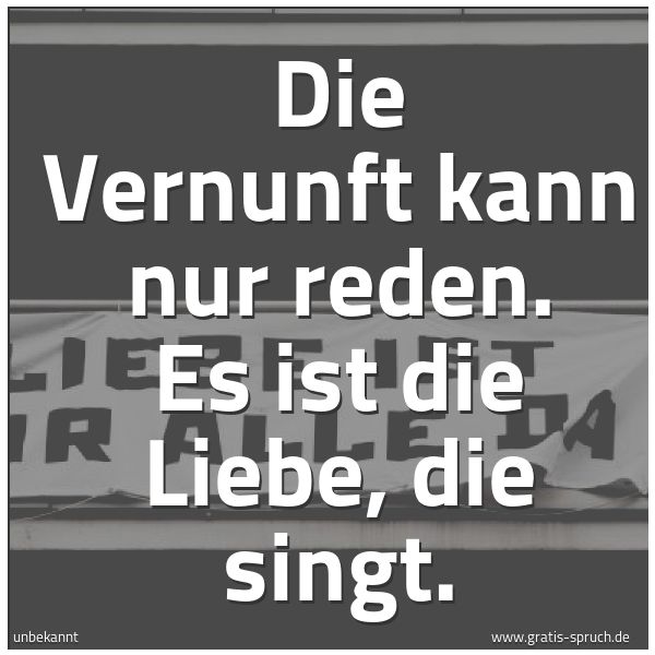 Spruchbild mit dem Text 'Die Vernunft kann nur reden.
Es ist die Liebe, die singt.'