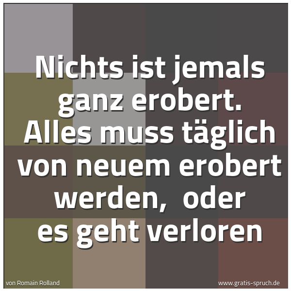 Spruchbild mit dem Text 'Nichts ist jemals ganz erobert.
Alles muss täglich von neuem erobert werden, 
oder es geht verloren'
