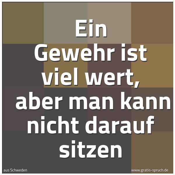 Spruchbild mit dem Text 'Ein Gewehr ist viel wert, 
aber man kann nicht darauf sitzen'