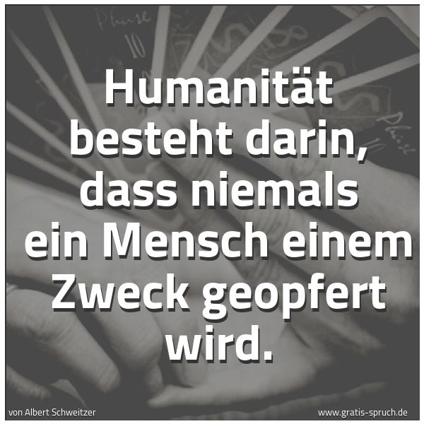 Spruchbild mit dem Text 'Humanität besteht darin,
dass niemals ein Mensch einem Zweck geopfert wird.'