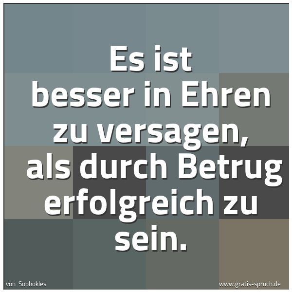 Spruchbild mit dem Text 'Es ist besser in Ehren zu versagen, 
als durch Betrug erfolgreich zu sein. '