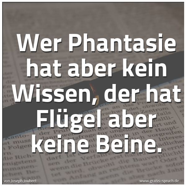 Spruchbild mit dem Text 'Wer Phantasie hat aber kein Wissen,
der hat Flügel aber keine Beine. '