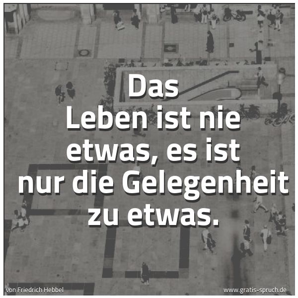 Spruchbild mit dem Text 'Das Leben ist nie etwas,
es ist nur die Gelegenheit zu etwas.'