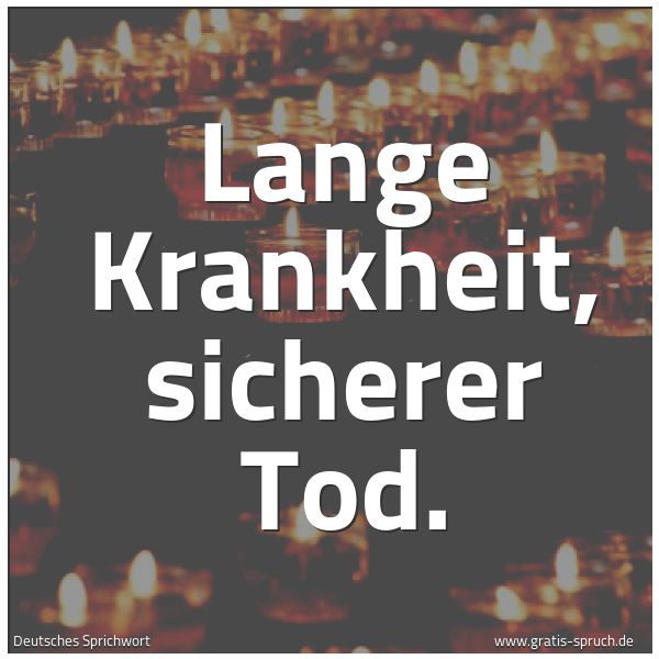 Spruchbild mit dem Text 'Lange Krankheit, sicherer Tod.'