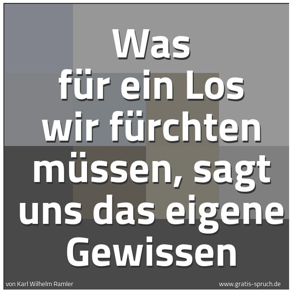 Spruchbild mit dem Text 'Was für ein Los wir  fürchten müssen,
sagt uns das eigene Gewissen
'
