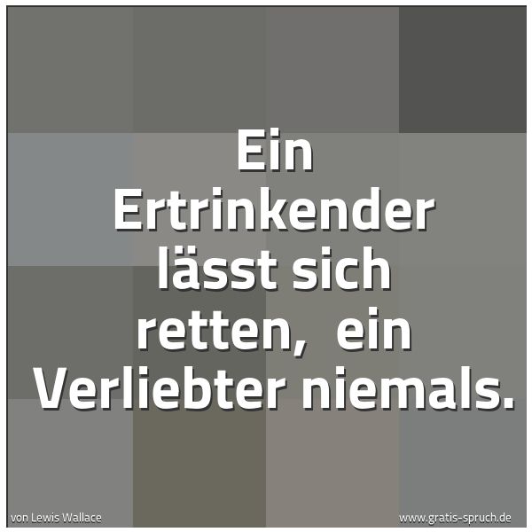 Spruchbild mit dem Text 'Ein Ertrinkender lässt sich retten, 
ein Verliebter niemals.
'