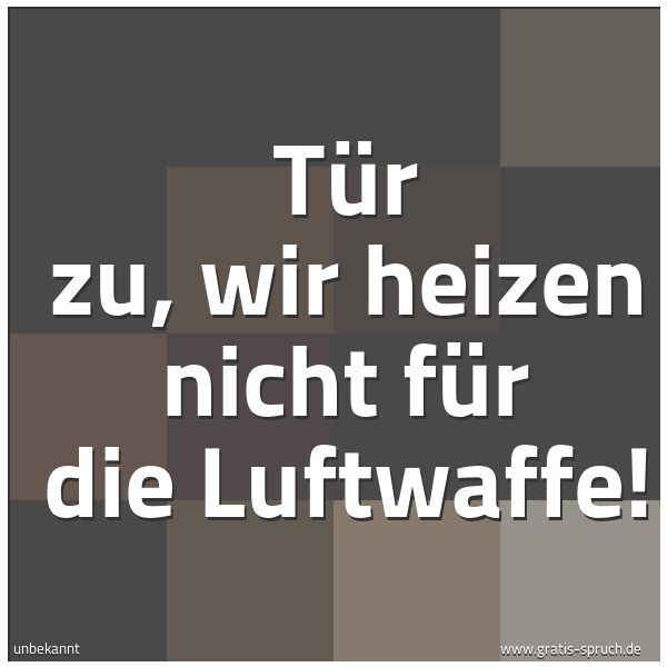 Spruchbild mit dem Text 'Tür zu, wir heizen nicht für die Luftwaffe!'