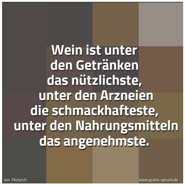 Spruchbild mit dem Text 'Wein ist unter den Getränken das nützlichste, 
unter den Arzneien die schmackhafteste, 
unter den Nahrungsmitteln das angenehmste. '