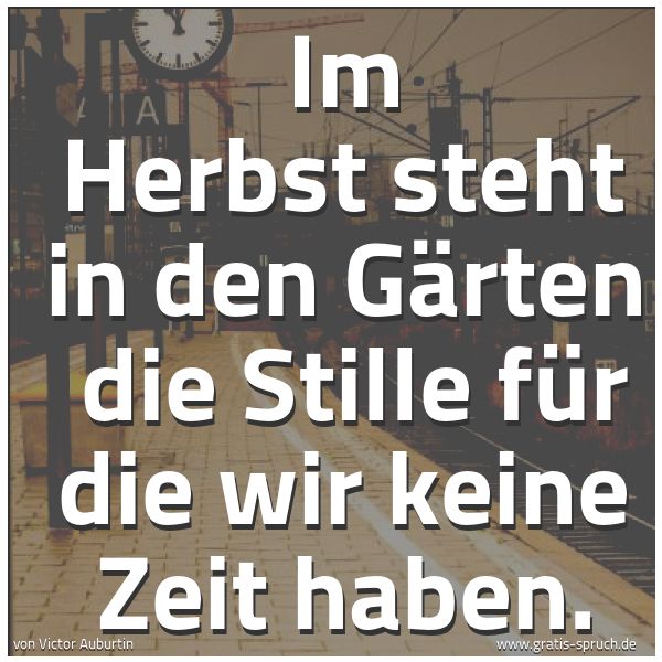 Spruchbild mit dem Text 'Im Herbst steht in den Gärten 
die Stille für die wir keine Zeit haben.'