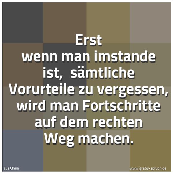 Spruchbild mit dem Text 'Erst wenn man imstande ist, 
sämtliche Vorurteile zu vergessen,
wird man Fortschritte auf dem rechten Weg machen.'