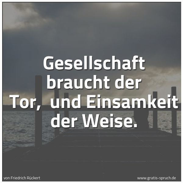 Spruchbild mit dem Text 'Gesellschaft braucht der Tor, 
und Einsamkeit der Weise.
 
'
