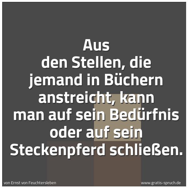 Spruchbild mit dem Text 'Aus den Stellen, die jemand in Büchern anstreicht,
kann man auf sein Bedürfnis oder auf sein Steckenpferd schließen.'