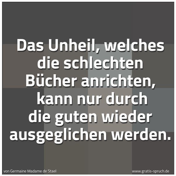 Spruchbild mit dem Text 'Das Unheil, welches die schlechten Bücher anrichten, 
kann nur durch die guten wieder ausgeglichen werden.'
