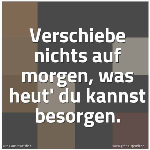 Spruchbild mit dem Text 'Verschiebe nichts auf morgen,
was heut' du kannst besorgen.'