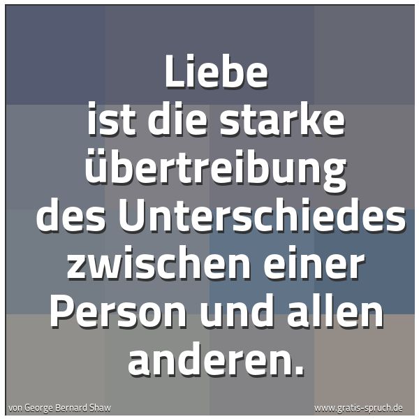 Spruchbild mit dem Text 'Liebe ist die starke Übertreibung 
des Unterschiedes zwischen einer Person und allen anderen.'