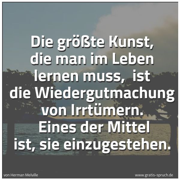 Spruchbild mit dem Text 'Die größte Kunst, die man im Leben lernen muss, 
ist die Wiedergutmachung von Irrtümern. 
Eines der Mittel ist, sie einzugestehen.'