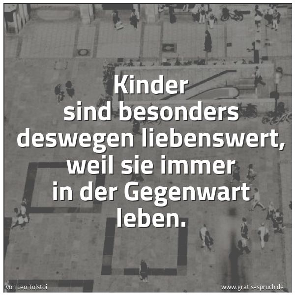 Spruchbild mit dem Text 'Kinder sind besonders deswegen liebenswert,
weil sie immer in der Gegenwart leben.'