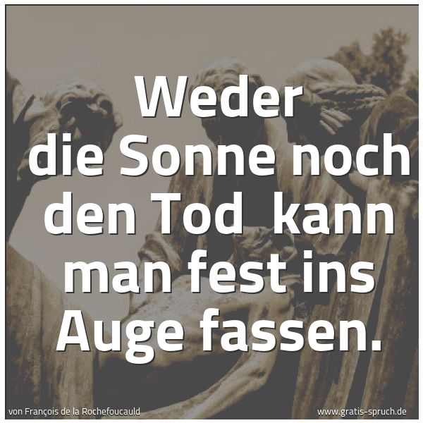 Spruchbild mit dem Text 'Weder die Sonne noch den Tod 
kann man fest ins Auge fassen.'