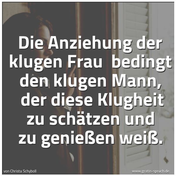 Spruchbild mit dem Text 'Die Anziehung der klugen Frau 
bedingt den klugen Mann, 
der diese Klugheit zu schätzen und zu genießen weiß.'