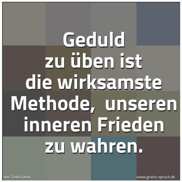 Spruchbild mit dem Text 'Geduld zu üben ist die wirksamste Methode, 
unseren inneren Frieden zu wahren.
'
