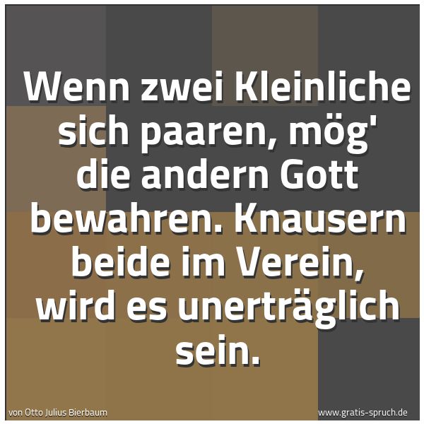 Spruchbild mit dem Text 'Wenn zwei Kleinliche sich paaren,
mög' die andern Gott bewahren.
Knausern beide im Verein, wird es unerträglich sein.'
