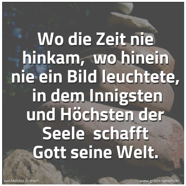 Spruchbild mit dem Text 'Wo die Zeit nie hinkam, 
wo hinein nie ein Bild leuchtete, 
in dem Innigsten und Höchsten der Seele 
schafft Gott seine Welt.'