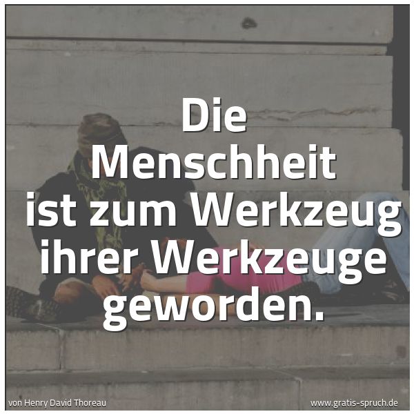 Spruchbild mit dem Text 'Die Menschheit ist zum Werkzeug ihrer Werkzeuge geworden.'