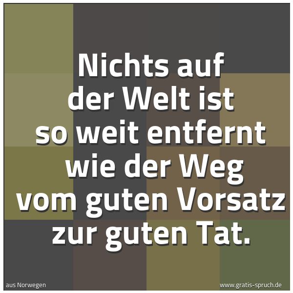 Spruchbild mit dem Text 'Nichts auf der Welt ist so weit entfernt 
wie der Weg vom guten Vorsatz zur guten Tat.'