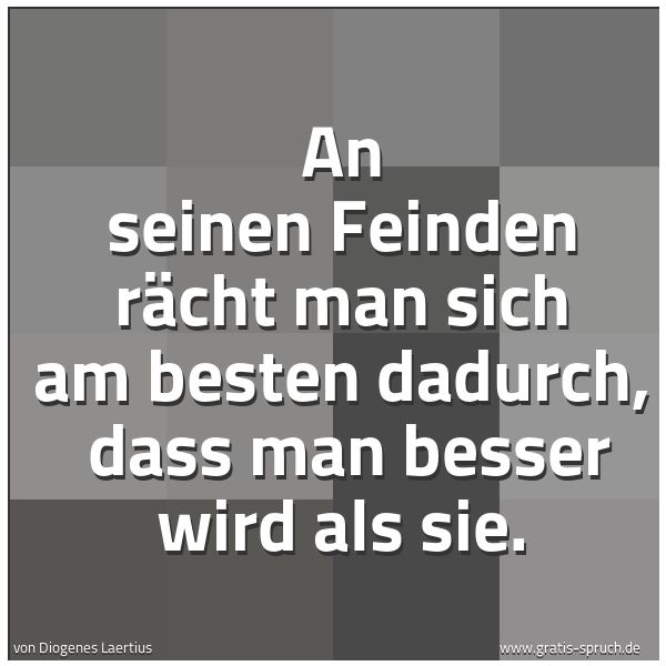 Spruchbild mit dem Text 'An seinen Feinden rächt man sich am besten dadurch, 
dass man besser wird als sie.'