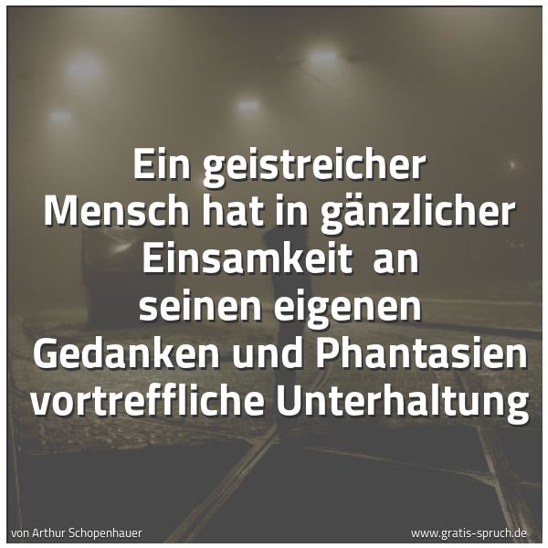 Spruchbild mit dem Text 'Ein geistreicher Mensch hat in gänzlicher Einsamkeit 
an seinen eigenen Gedanken und Phantasien vortreffliche Unterhaltung '
