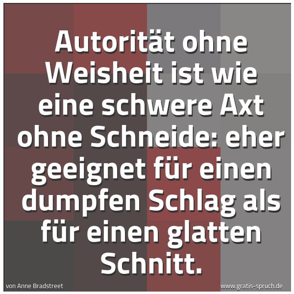 Spruchbild mit dem Text 'Autorität ohne Weisheit ist wie eine schwere Axt ohne Schneide: eher geeignet für einen dumpfen Schlag als für einen glatten Schnitt.'