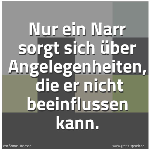 Spruchbild mit dem Text 'Nur ein Narr sorgt sich über Angelegenheiten, 
die er nicht beeinflussen kann. '