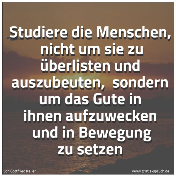 Spruchbild mit dem Text 'Studiere die Menschen, 
nicht um sie zu überlisten und auszubeuten, 
sondern um das Gute in ihnen aufzuwecken 
und in Bewegung zu setzen'