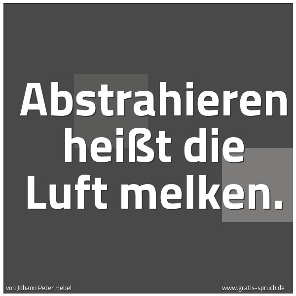 Spruchbild mit dem Text 'Abstrahieren heißt die Luft melken.'