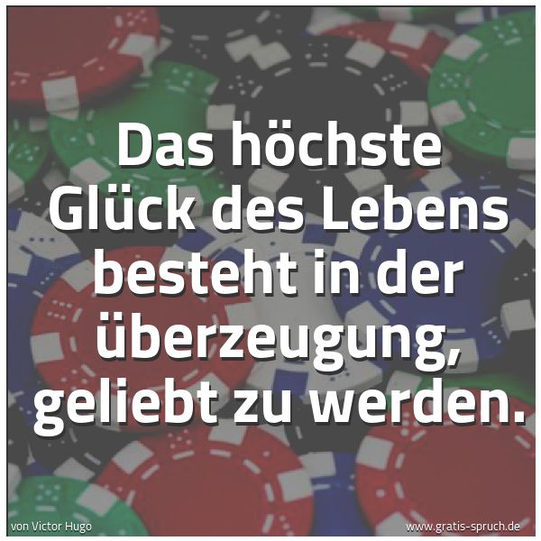 Spruchbild mit dem Text 'Das höchste Glück des Lebens
besteht in der Überzeugung,
geliebt zu werden.'
