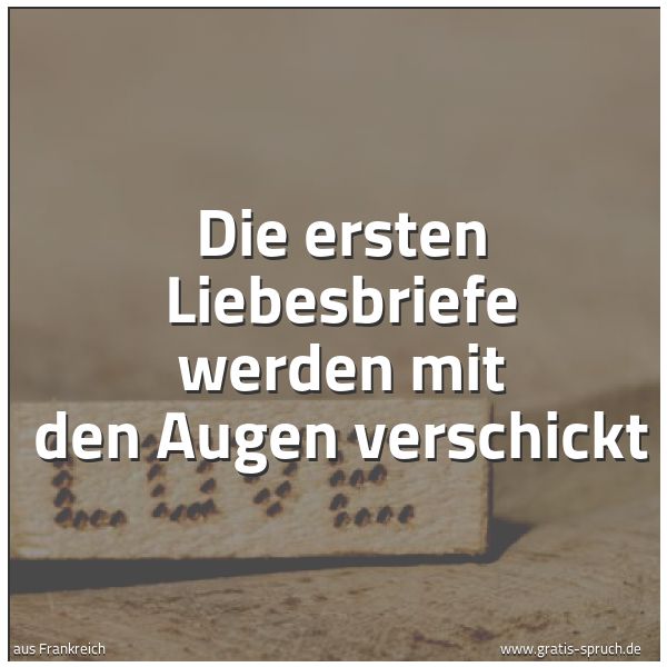 Spruchbild mit dem Text 'Die ersten Liebesbriefe
werden mit den Augen verschickt'