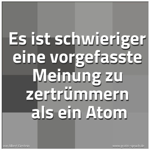 Spruchbild mit dem Text 'Es ist schwieriger eine vorgefasste Meinung zu zertrümmern 
als ein Atom'