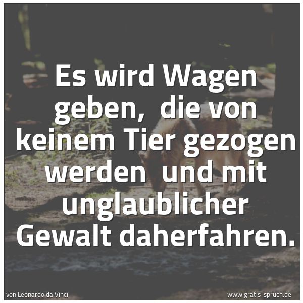 Spruchbild mit dem Text 'Es wird Wagen geben, 
die von keinem Tier gezogen werden 
und mit unglaublicher Gewalt daherfahren.'