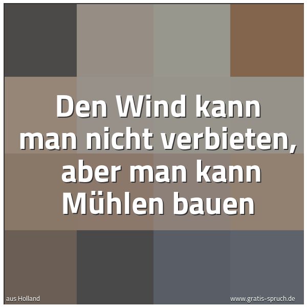 Spruchbild mit dem Text 'Den Wind kann man nicht verbieten, 
aber man kann Mühlen bauen'