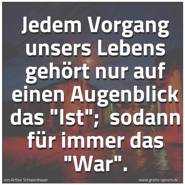 Spruchbild mit dem Text 'Jedem Vorgang unsers Lebens gehört nur auf einen Augenblick das 'Ist'; 
sodann für immer das 'War'.'