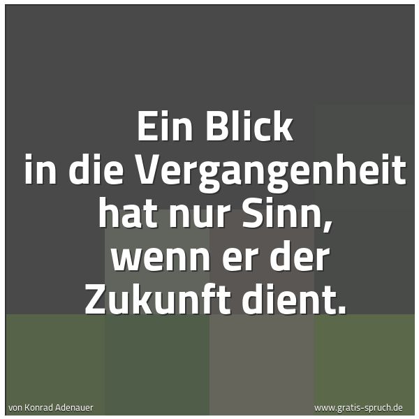 Spruchbild mit dem Text 'Ein Blick in die Vergangenheit hat nur Sinn, 
wenn er der Zukunft dient.'