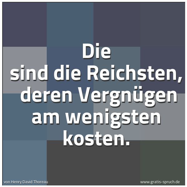 Spruchbild mit dem Text 'Die sind die Reichsten, 
deren Vergnügen am wenigsten kosten.'