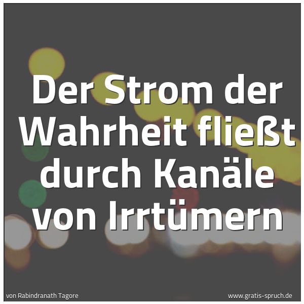 Spruchbild mit dem Text ' Der Strom der Wahrheit fließt durch Kanäle von Irrtümern'